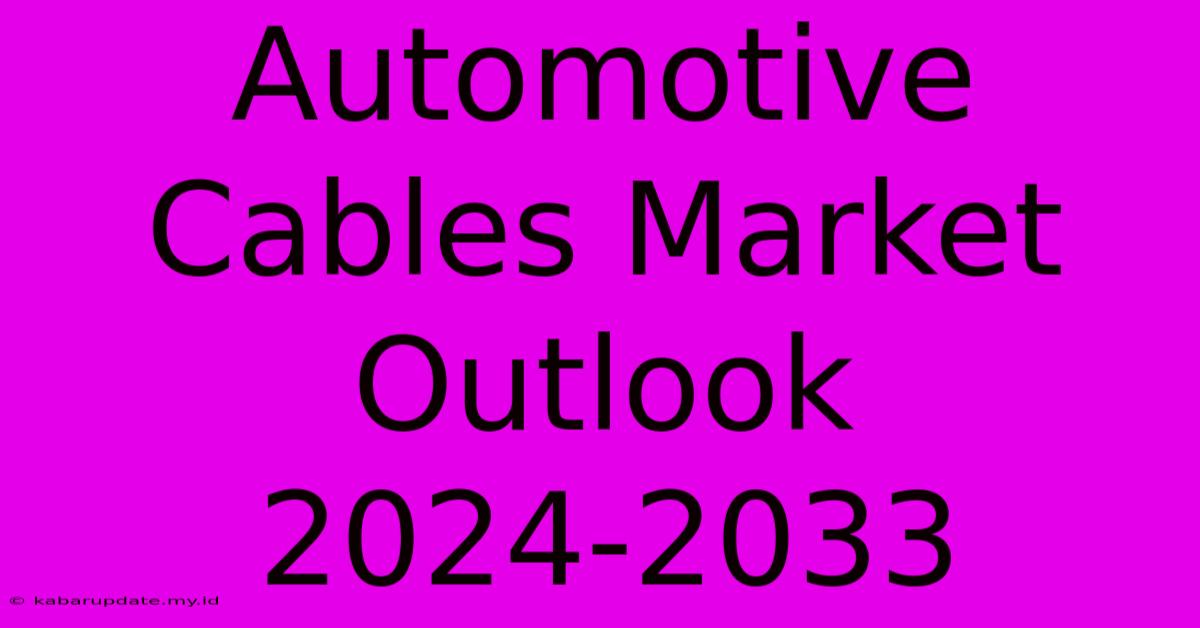 Automotive Cables Market Outlook 2024-2033