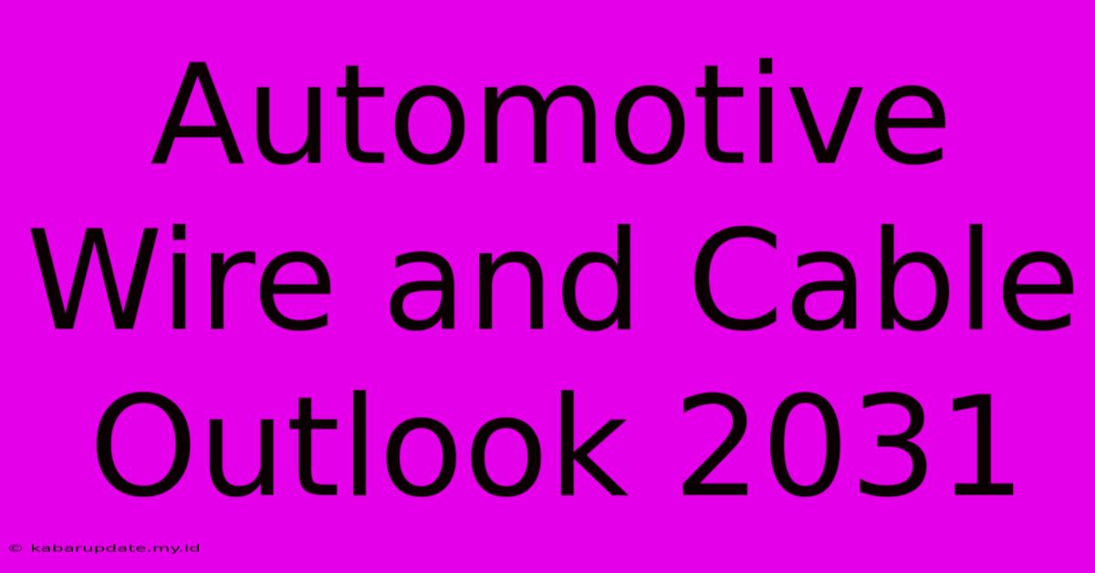 Automotive Wire And Cable Outlook 2031