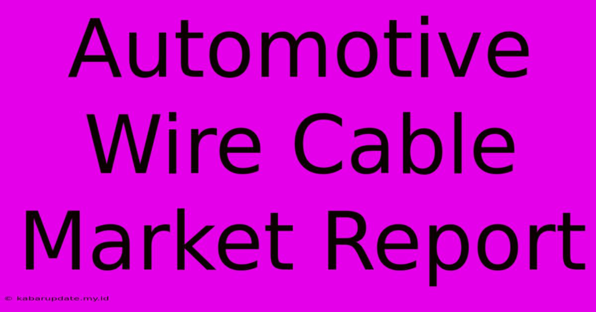 Automotive Wire Cable Market Report