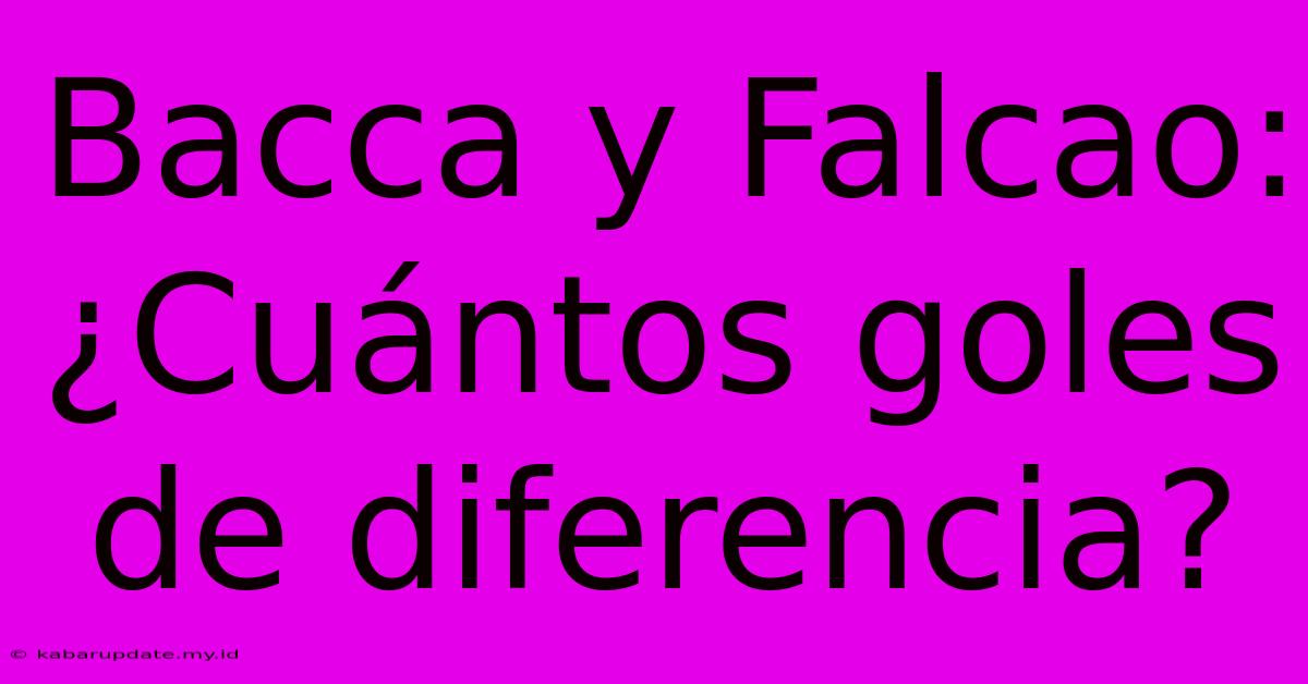 Bacca Y Falcao: ¿Cuántos Goles De Diferencia?