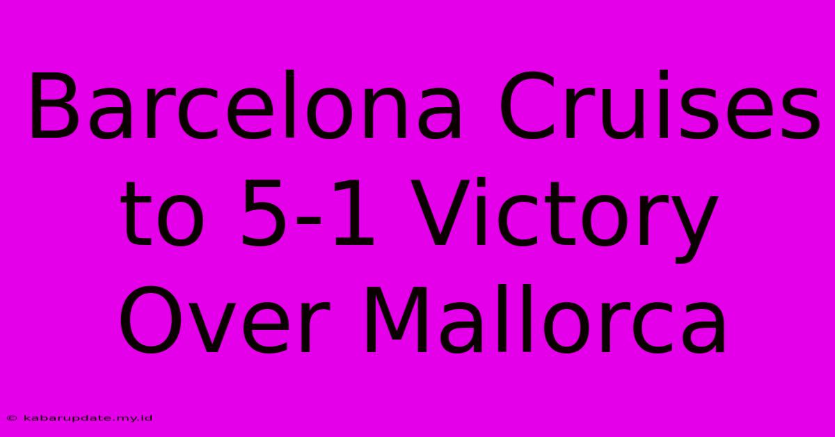 Barcelona Cruises To 5-1 Victory Over Mallorca