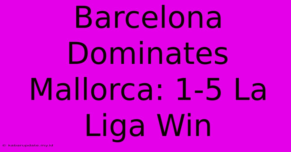 Barcelona Dominates Mallorca: 1-5 La Liga Win