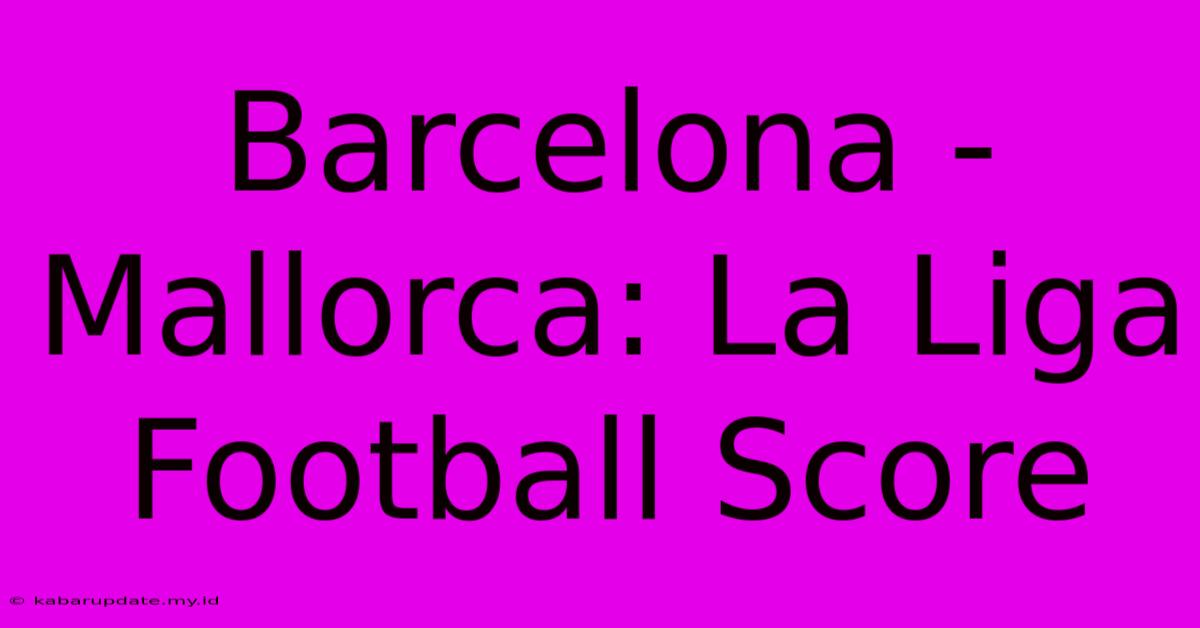 Barcelona - Mallorca: La Liga Football Score