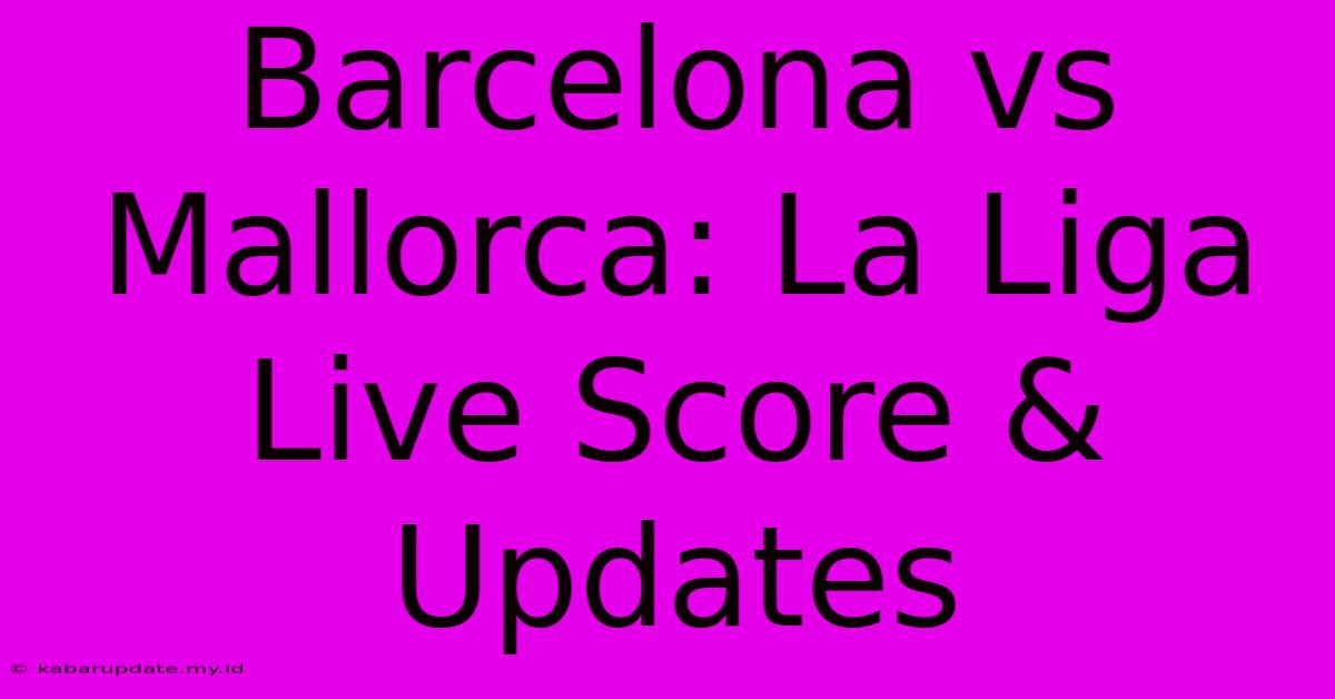 Barcelona Vs Mallorca: La Liga Live Score & Updates