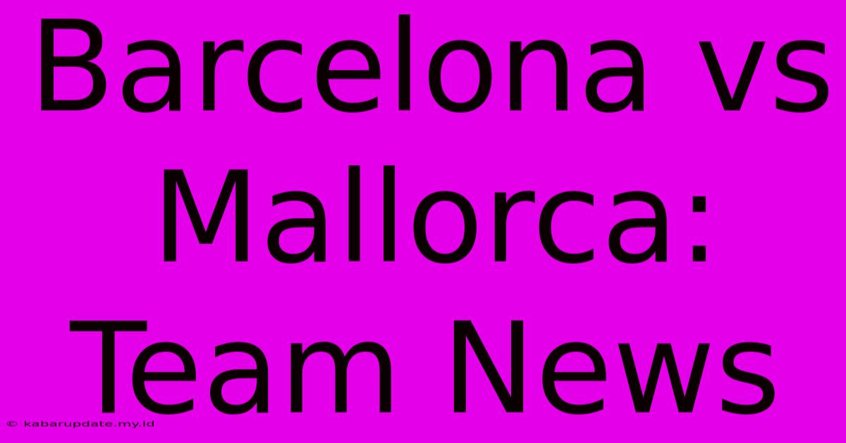 Barcelona Vs Mallorca: Team News