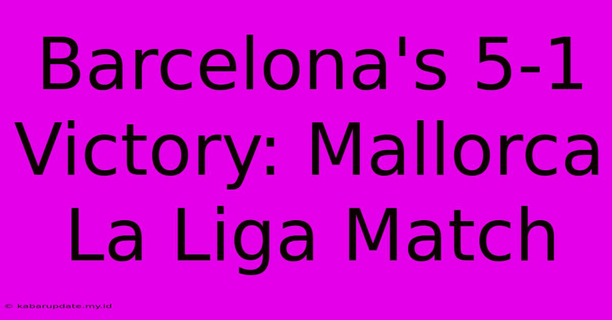 Barcelona's 5-1 Victory: Mallorca La Liga Match