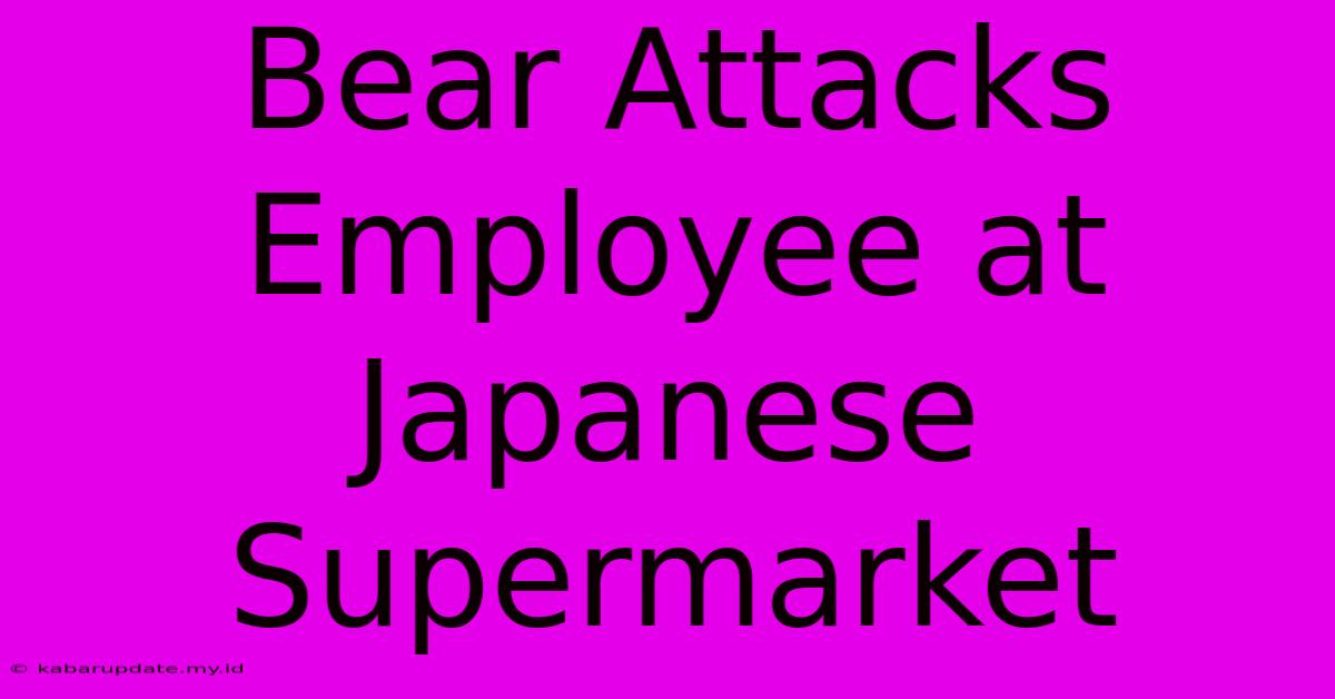 Bear Attacks Employee At Japanese Supermarket