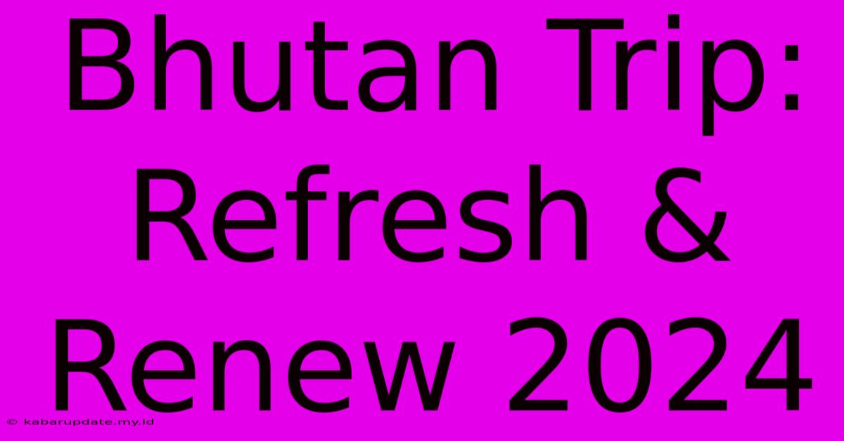 Bhutan Trip: Refresh & Renew 2024