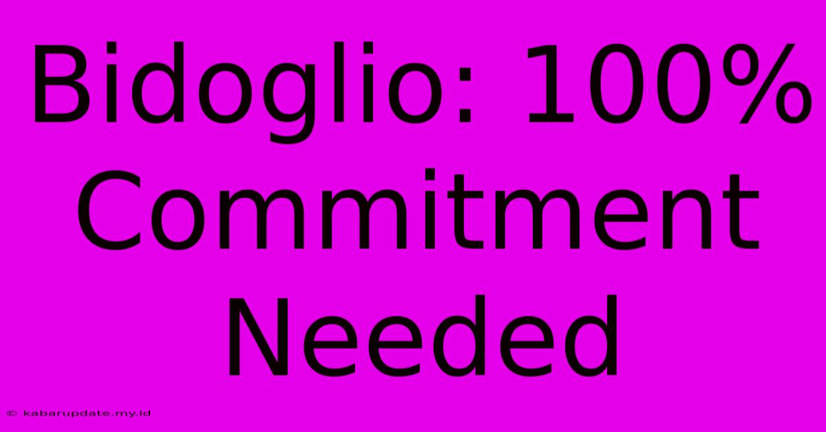 Bidoglio: 100% Commitment Needed