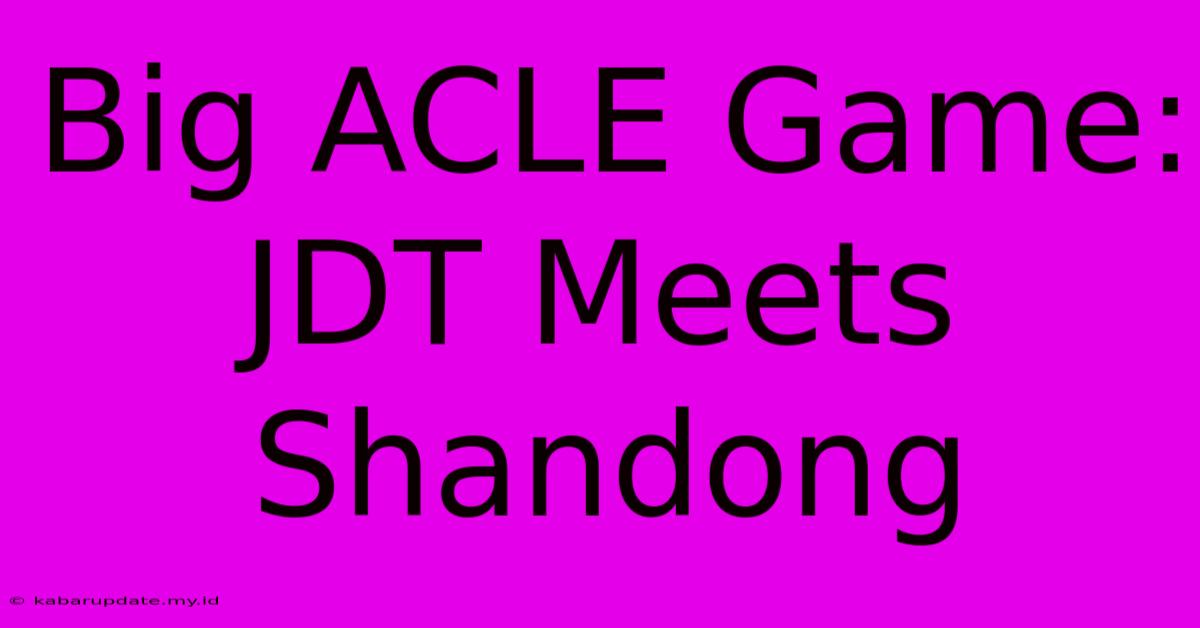 Big ACLE Game: JDT Meets Shandong