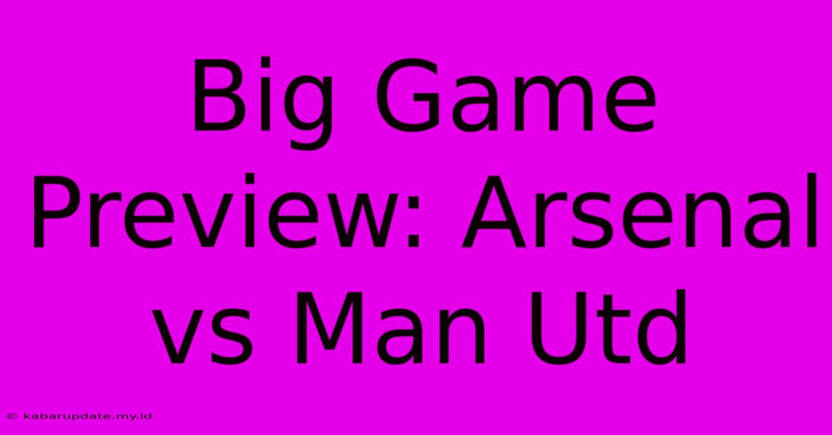 Big Game Preview: Arsenal Vs Man Utd