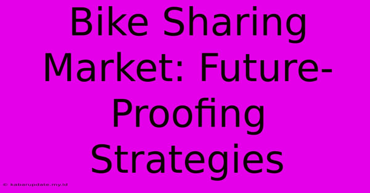 Bike Sharing Market: Future-Proofing Strategies