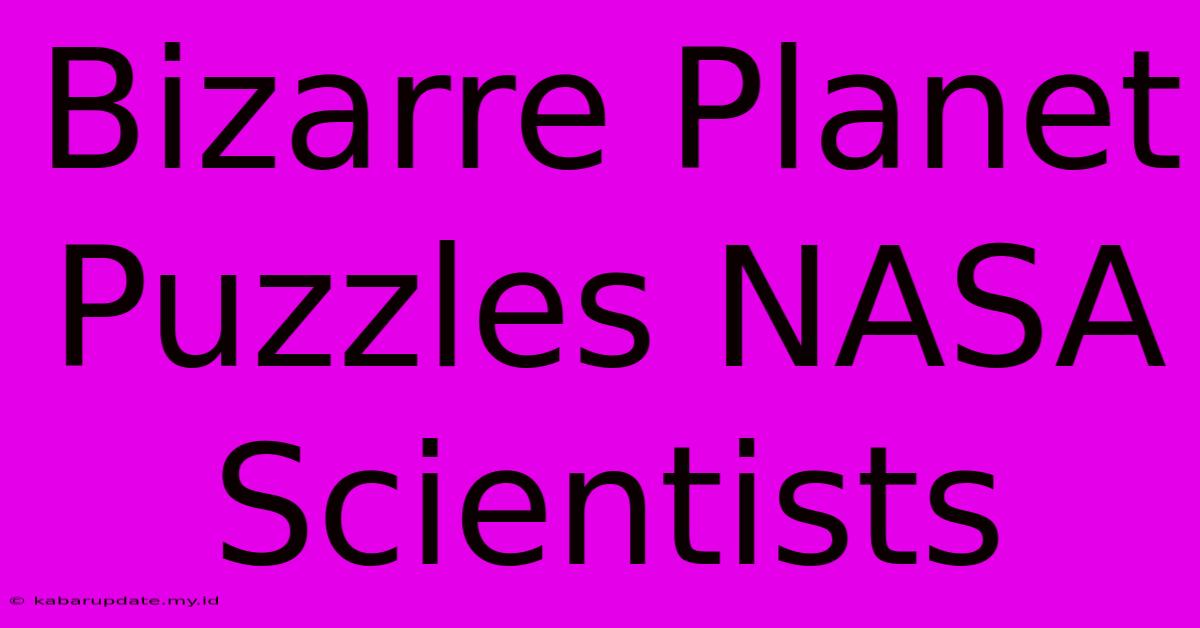 Bizarre Planet Puzzles NASA Scientists