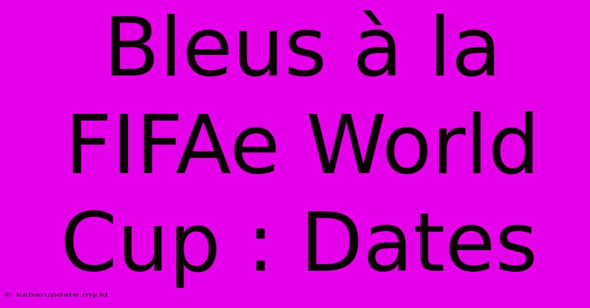 Bleus À La FIFAe World Cup : Dates