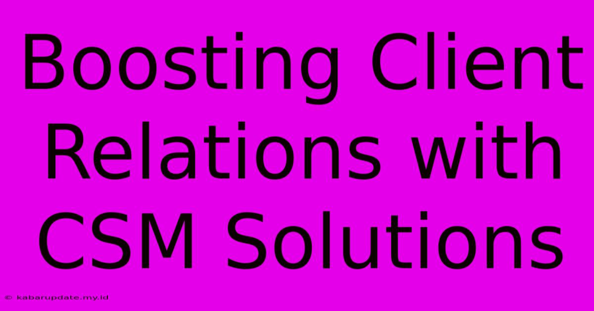 Boosting Client Relations With CSM Solutions