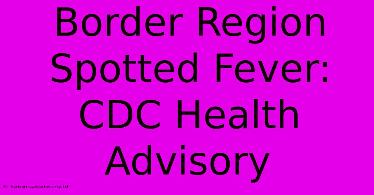 Border Region Spotted Fever: CDC Health Advisory