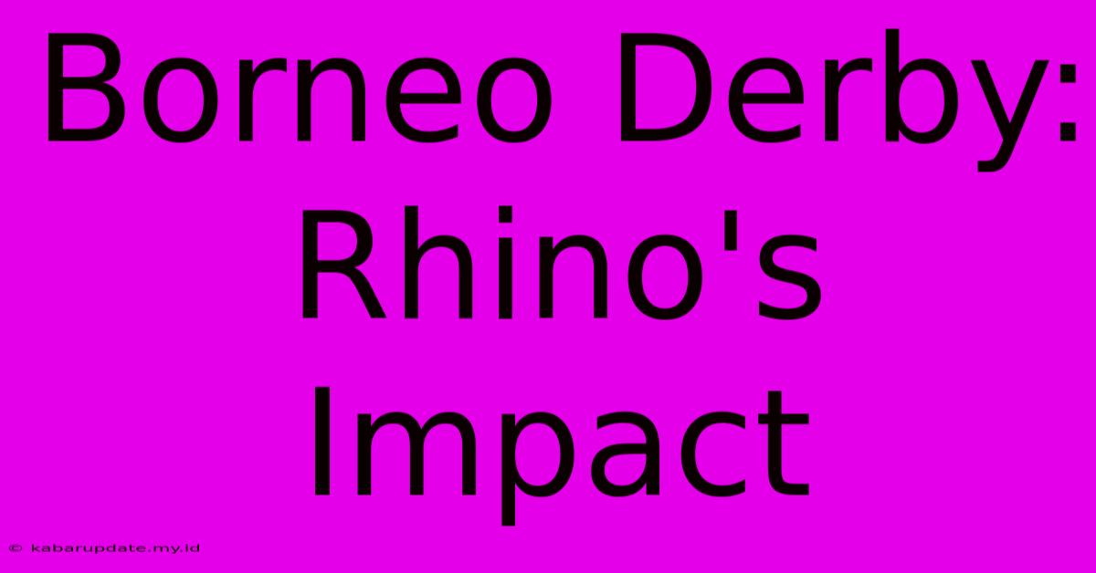 Borneo Derby:  Rhino's Impact