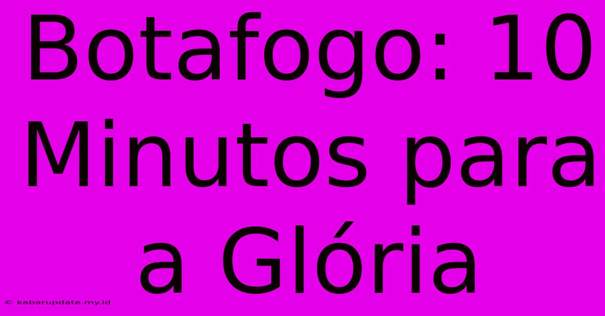 Botafogo: 10 Minutos Para A Glória