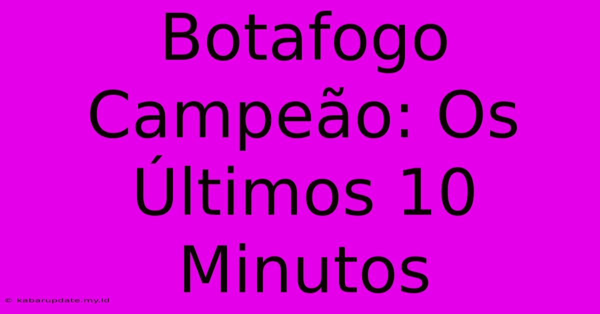 Botafogo Campeão: Os Últimos 10 Minutos