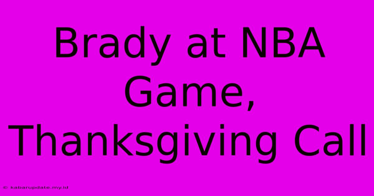 Brady At NBA Game, Thanksgiving Call