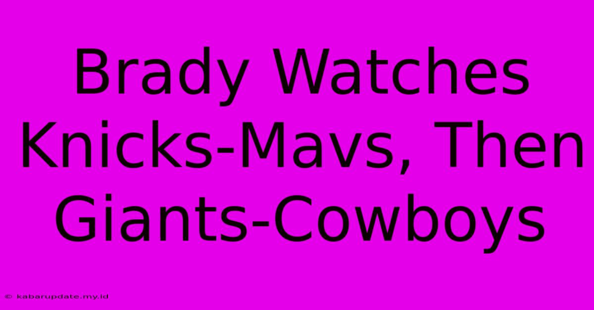 Brady Watches Knicks-Mavs, Then Giants-Cowboys