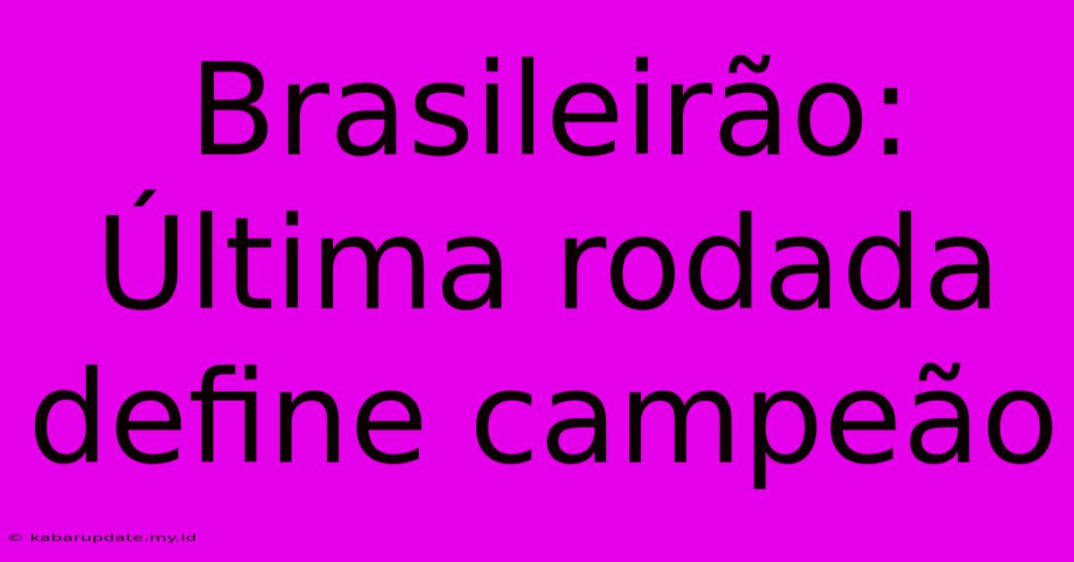 Brasileirão: Última Rodada Define Campeão