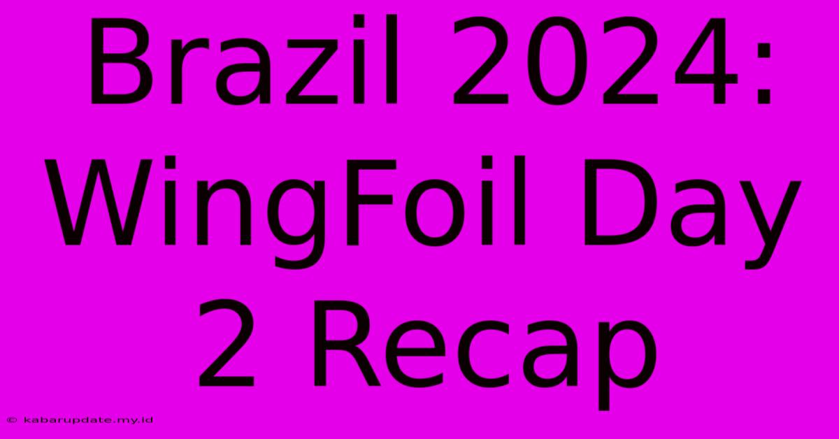 Brazil 2024: WingFoil Day 2 Recap