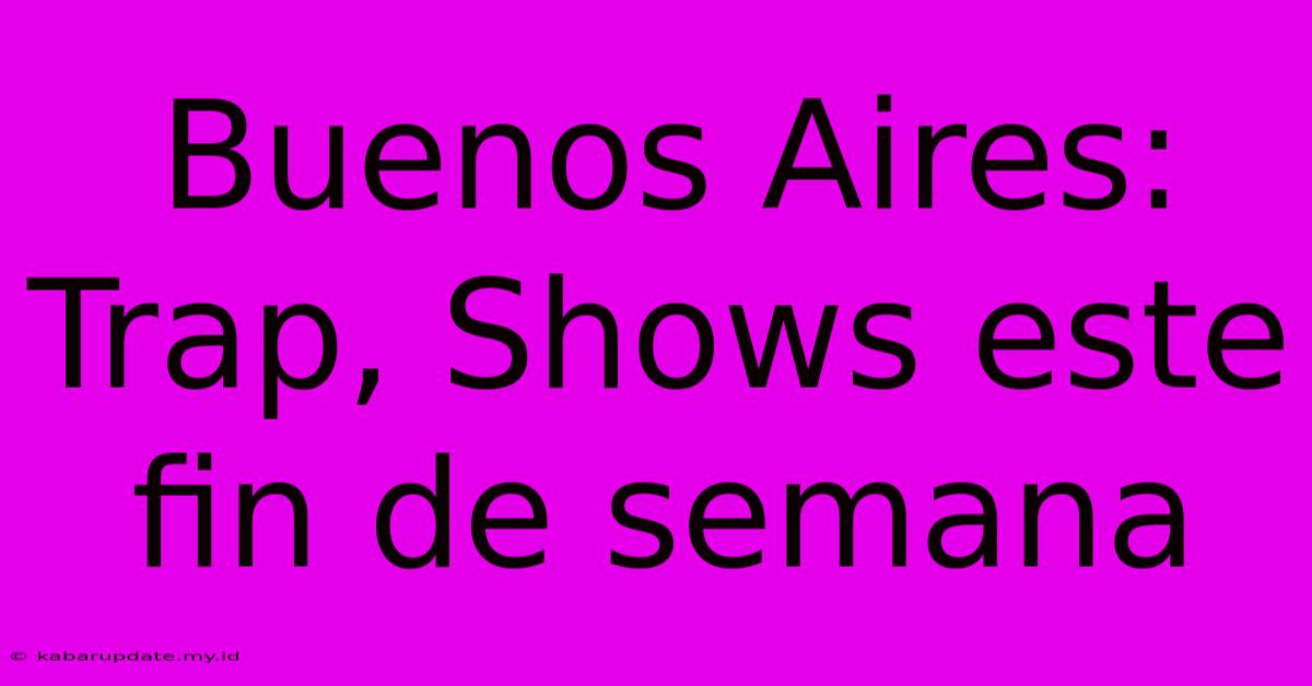 Buenos Aires: Trap, Shows Este Fin De Semana