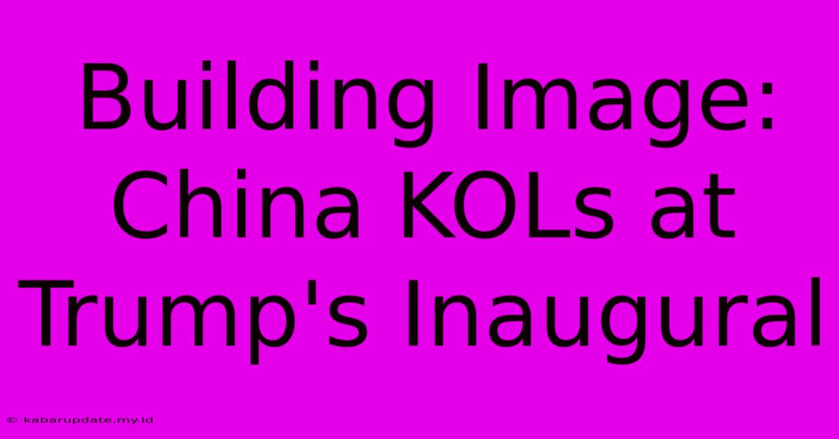 Building Image: China KOLs At Trump's Inaugural