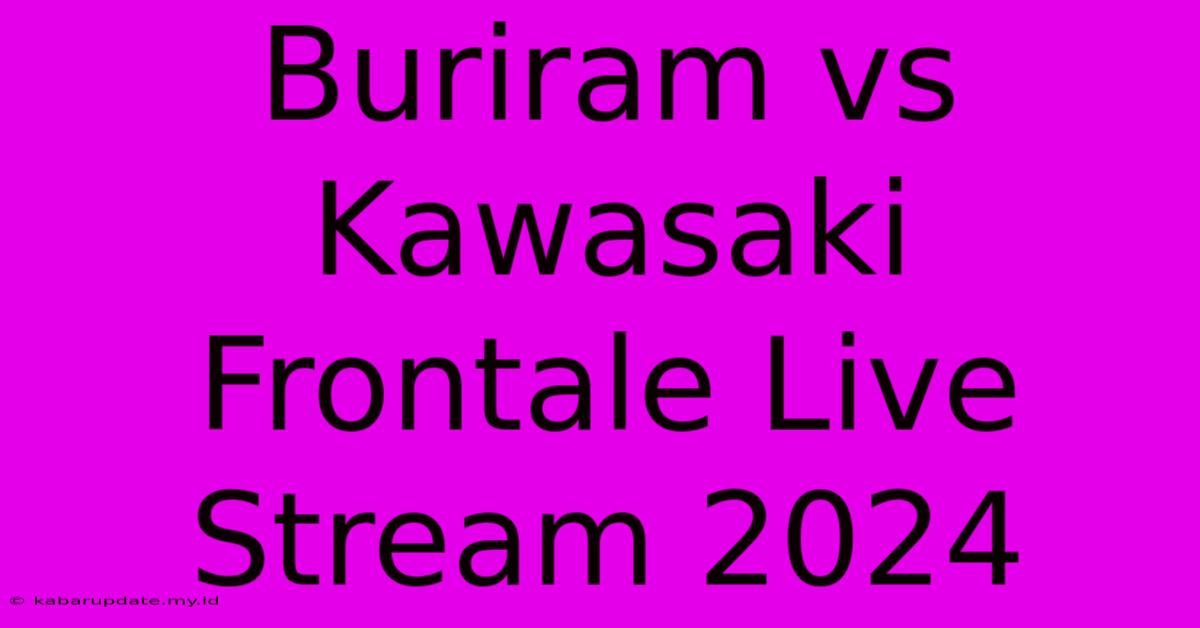 Buriram Vs Kawasaki Frontale Live Stream 2024