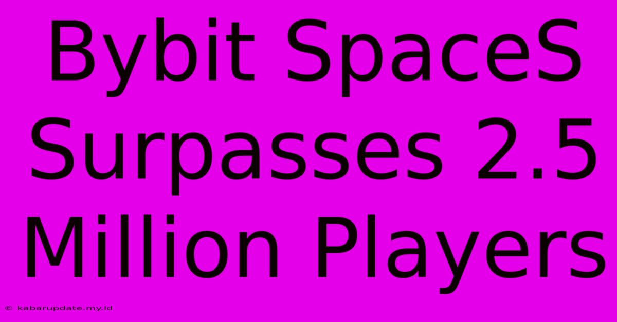 Bybit SpaceS Surpasses 2.5 Million Players