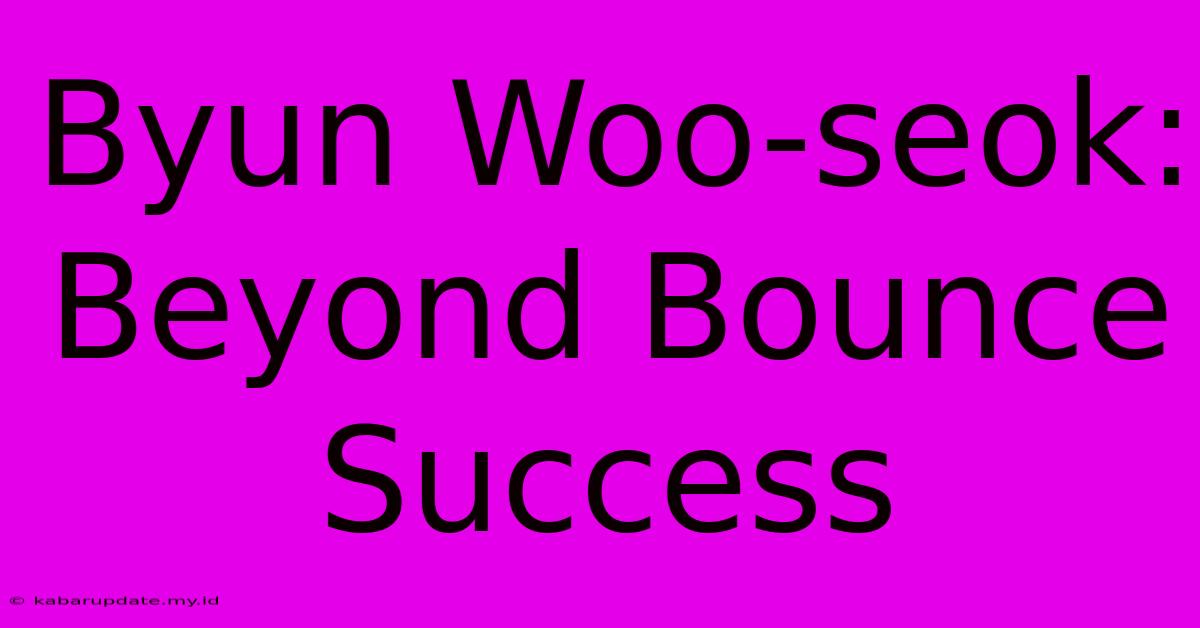 Byun Woo-seok: Beyond Bounce Success