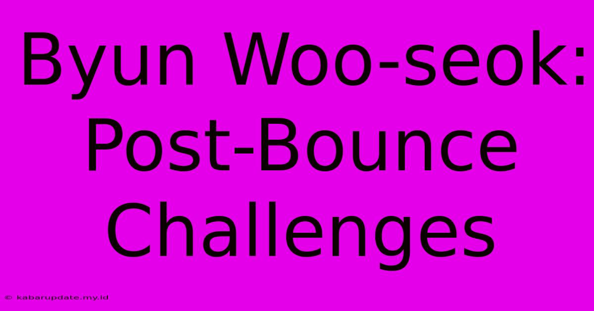 Byun Woo-seok: Post-Bounce Challenges