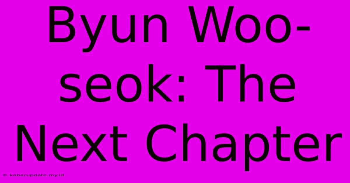 Byun Woo-seok: The Next Chapter