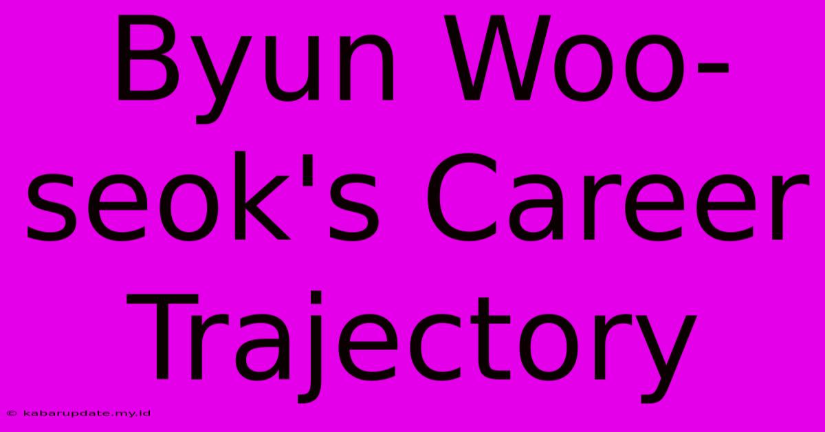 Byun Woo-seok's Career Trajectory