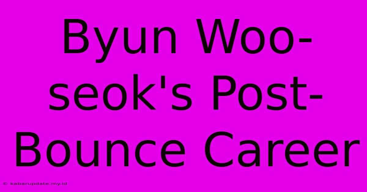 Byun Woo-seok's Post-Bounce Career