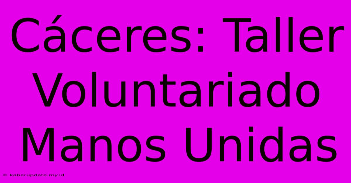 Cáceres: Taller Voluntariado Manos Unidas