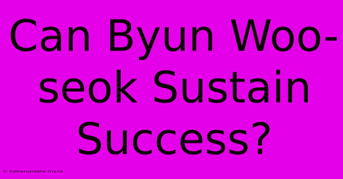 Can Byun Woo-seok Sustain Success?