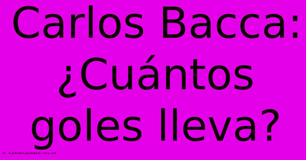 Carlos Bacca: ¿Cuántos Goles Lleva?