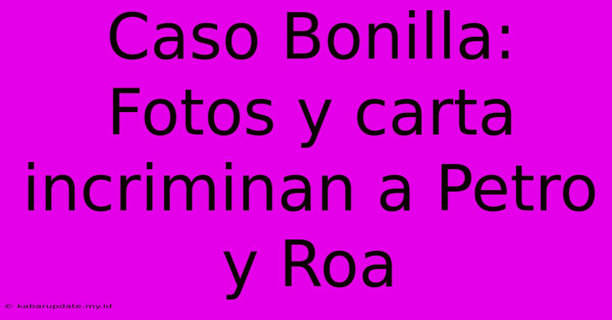 Caso Bonilla: Fotos Y Carta Incriminan A Petro Y Roa