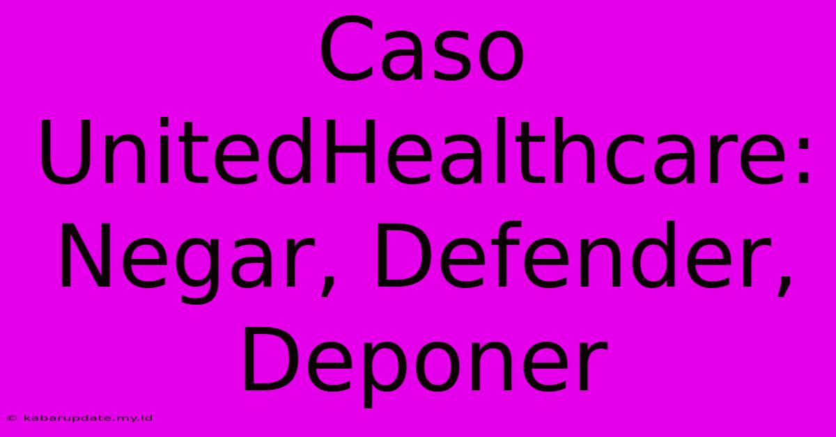 Caso UnitedHealthcare: Negar, Defender, Deponer