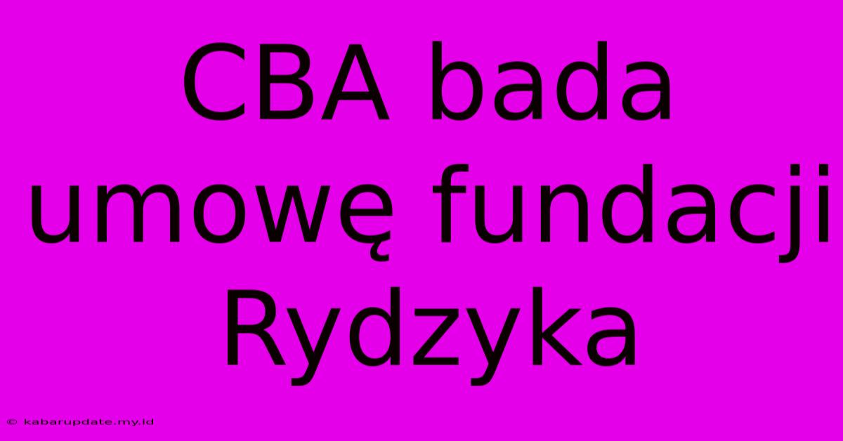 CBA Bada Umowę Fundacji Rydzyka