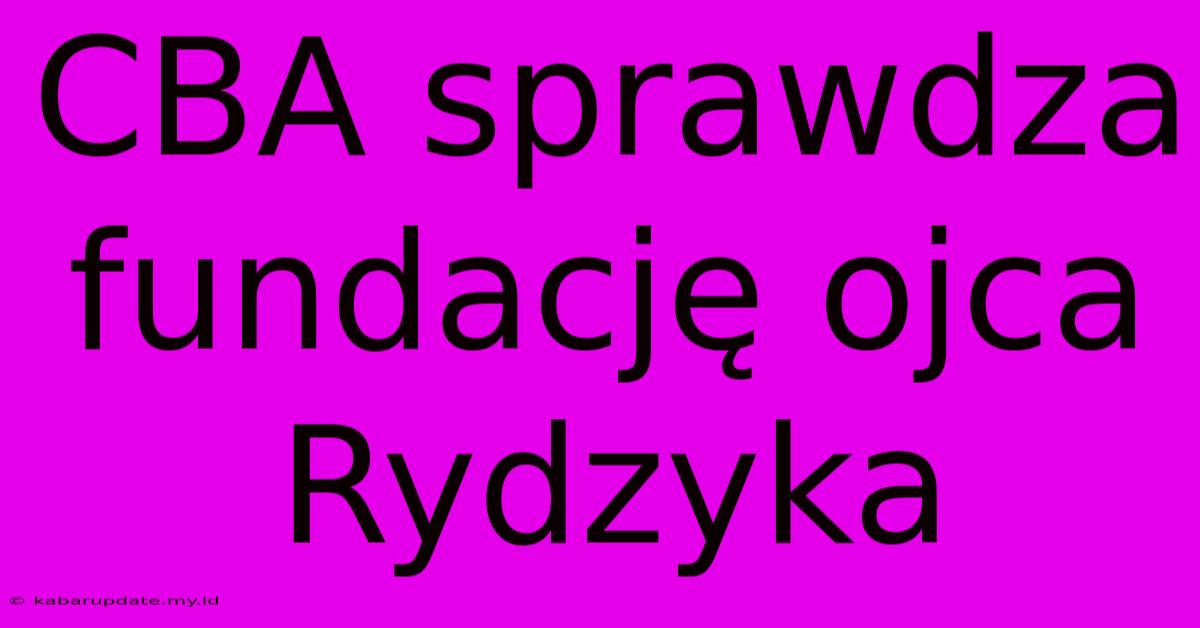 CBA Sprawdza Fundację Ojca Rydzyka