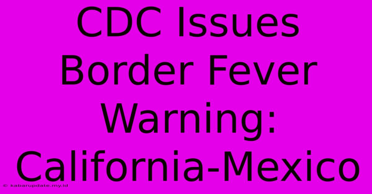 CDC Issues Border Fever Warning: California-Mexico