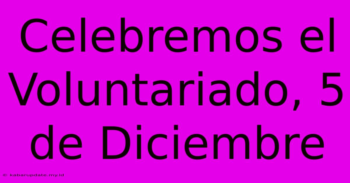 Celebremos El Voluntariado, 5 De Diciembre