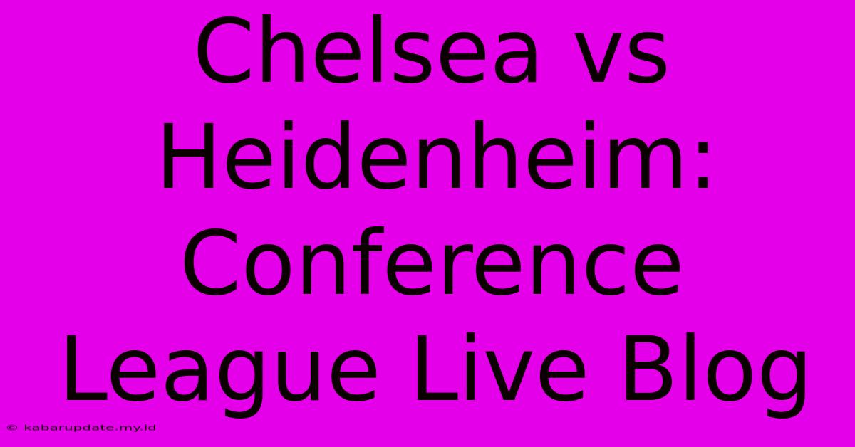 Chelsea Vs Heidenheim: Conference League Live Blog