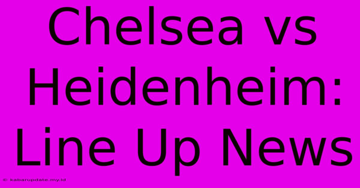 Chelsea Vs Heidenheim: Line Up News