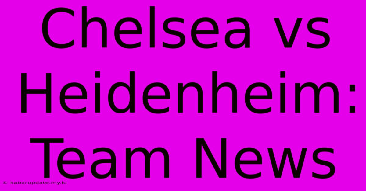 Chelsea Vs Heidenheim: Team News