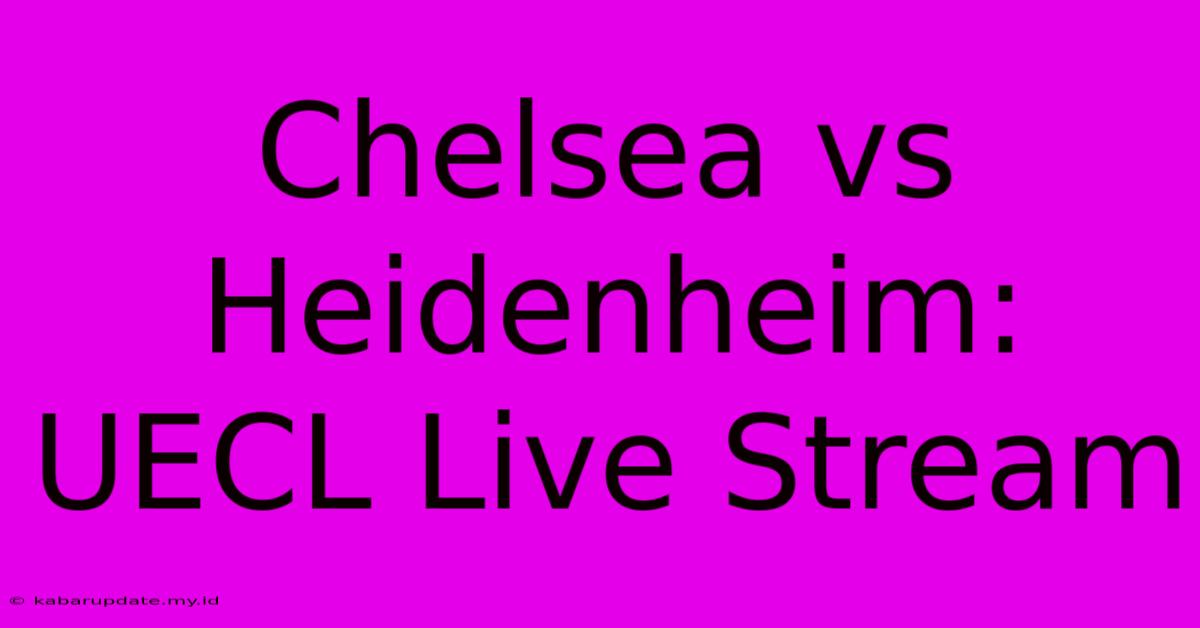 Chelsea Vs Heidenheim: UECL Live Stream