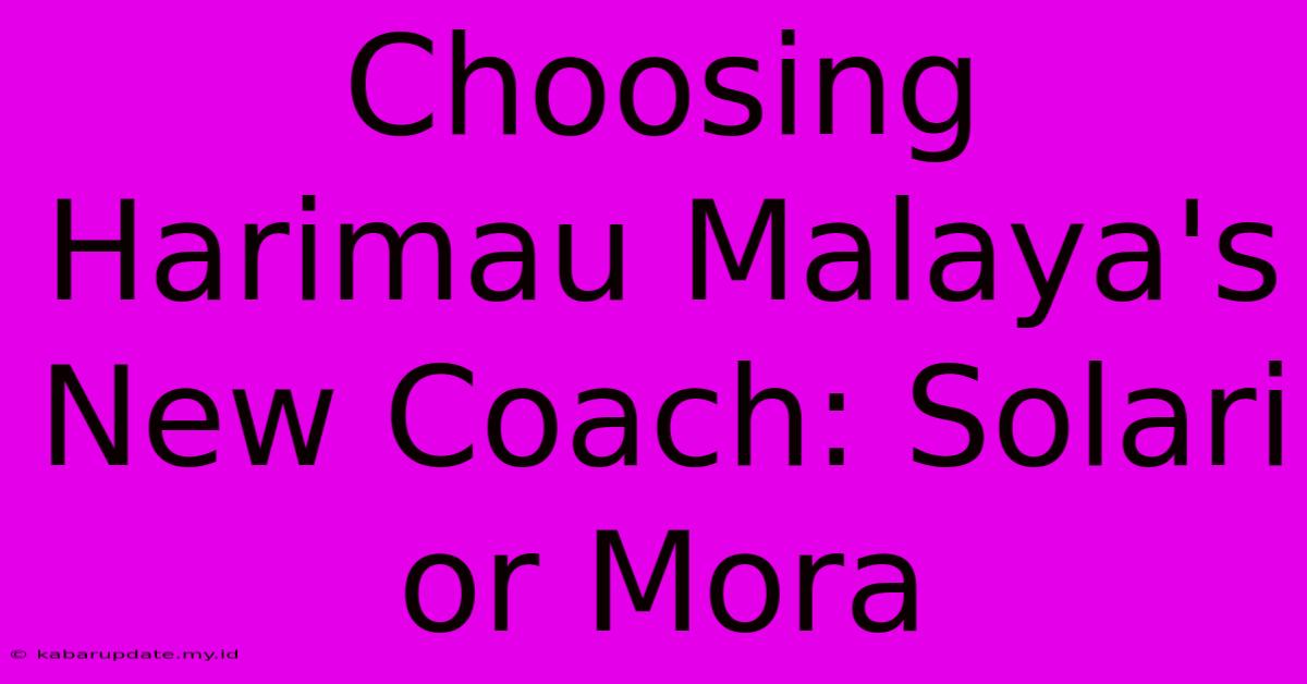 Choosing Harimau Malaya's New Coach: Solari Or Mora